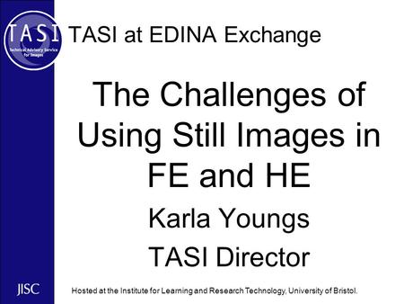 Hosted at the Institute for Learning and Research Technology, University of Bristol. TASI at EDINA Exchange The Challenges of Using Still Images in FE.