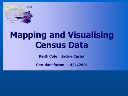 Mapping and Visualising Census Data Keith Cole Jackie Carter Geo-data forum - 4/4/2001.