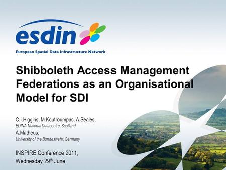 Shibboleth Access Management Federations as an Organisational Model for SDI C.I.Higgins, M.Koutroumpas, A.Seales, EDINA National Datacentre, Scotland A.Matheus,