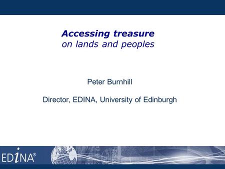 Accessing treasure on lands and peoples Peter Burnhill Director, EDINA, University of Edinburgh.