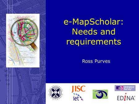 28 March 2003e-MapScholar: Requirements e-MapScholar: Needs and requirements Ross Purves.