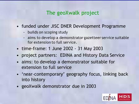 The geoXwalk project funded under JISC DNER Development Programme –builds on scoping study –aims to develop a demonstrator gazetteer service suitable for.