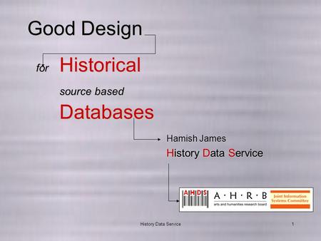 History Data Service1 Good Design for Historical source based Databases History Data Service Hamish James.