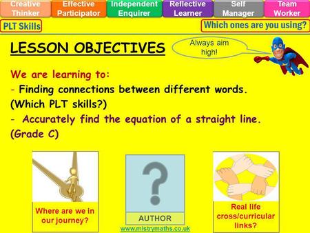 We are learning to: - Finding connections between different words. (Which PLT skills?) -Accurately find the equation of a straight line. (Grade C) Always.
