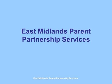East Midlands Parent Partnership Services. SUPPORTING PARENTS SUPPORTING PROFESSIONALS SUPPORTING PARTNERSHIPS.