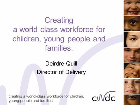 Creating a world class workforce for children, young people and families. Deirdre Quill Director of Delivery.