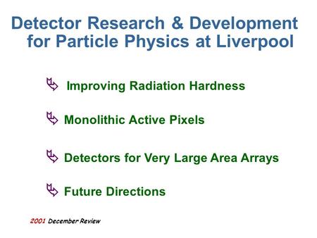 2001 December Review Detector Research & Development for Particle Physics at Liverpool Improving Radiation Hardness Monolithic Active Pixels Detectors.