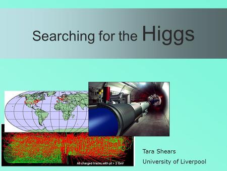 Searching for the Higgs Tara Shears University of Liverpool.