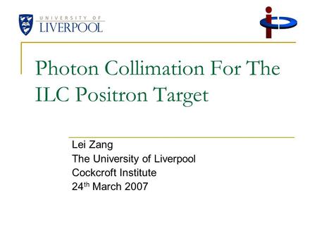 Photon Collimation For The ILC Positron Target Lei Zang The University of Liverpool Cockcroft Institute 24 th March 2007.