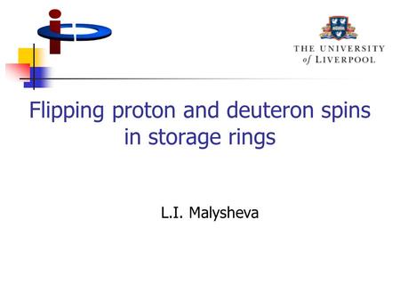 Flipping proton and deuteron spins in storage rings L.I. Malysheva.