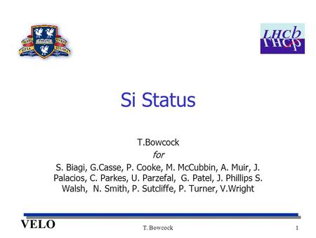 VELO T. Bowcock1 Si Status T.Bowcock for S. Biagi, G.Casse, P. Cooke, M. McCubbin, A. Muir, J. Palacios, C. Parkes, U. Parzefal, G. Patel, J. Phillips.