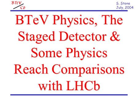 BTeV Physics, The Staged Detector & Some Physics Reach Comparisons with LHCb S. Stone July, 2004.