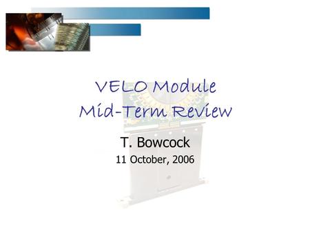 VELO Module Mid-Term Review T. Bowcock 11 October, 2006.