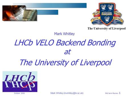 October 2006 Mark Whitley Mid term Review 1 Mark Whitley LHCb VELO Backend Bonding at The University of Liverpool.