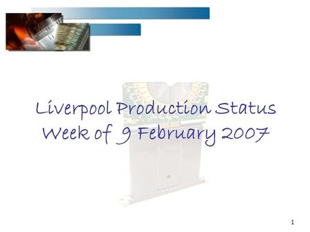1 Liverpool Production Status Week of 9 February 2007.