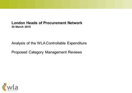 London Heads of Procurement Network 30 March 2010 Analysis of the WLA Controllable Expenditure Proposed Category Management Reviews.