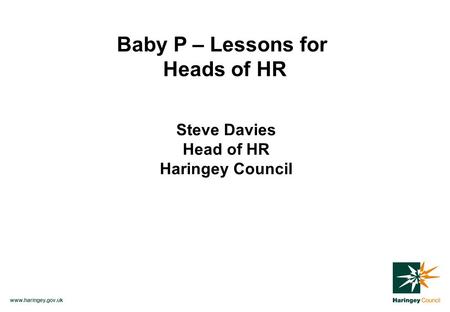 Www.haringey.gov.uk Baby P – Lessons for Heads of HR Steve Davies Head of HR Haringey Council.