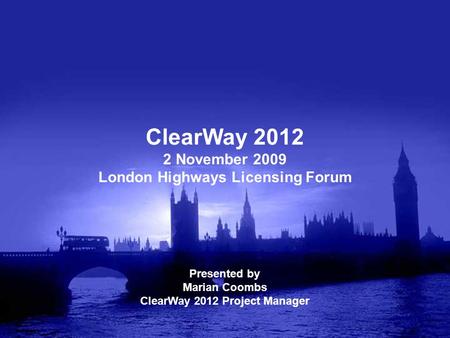 ClearWay 2012 2 November 2009 London Highways Licensing Forum Presented by Marian Coombs ClearWay 2012 Project Manager.