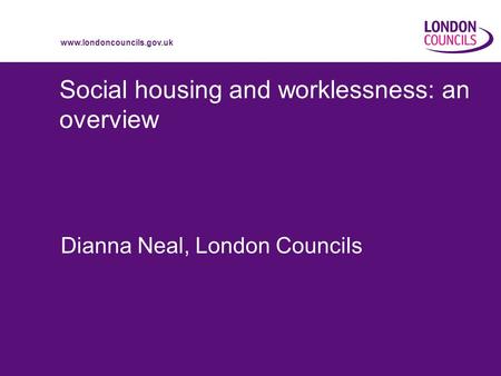 Www.londoncouncils.gov.uk Social housing and worklessness: an overview Dianna Neal, London Councils.