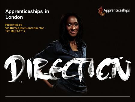 Apprenticeships in London Presented by Vic Grimes, Divisional Director 14 th March 2012.