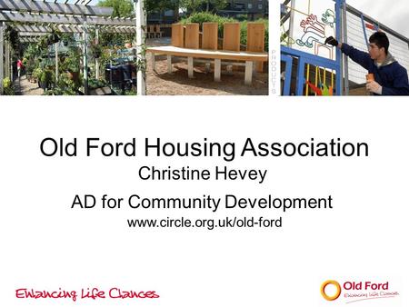 Old Ford Housing Association Christine Hevey AD for Community Development www.circle.org.uk/old-ford.