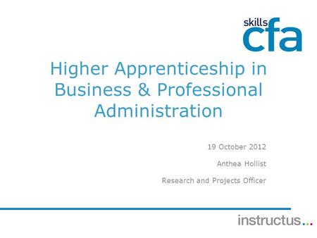 Higher Apprenticeship in Business & Professional Administration 19 October 2012 Anthea Hollist Research and Projects Officer.