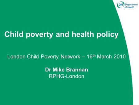Child poverty and health policy London Child Poverty Network – 16 th March 2010 Dr Mike Brannan RPHG-London.