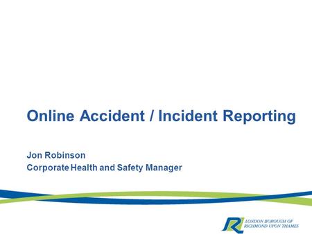 Online Accident / Incident Reporting Jon Robinson Corporate Health and Safety Manager.