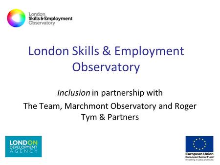 London Skills & Employment Observatory Inclusion in partnership with The Team, Marchmont Observatory and Roger Tym & Partners.