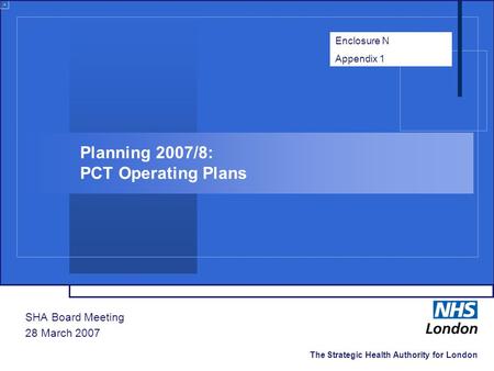 The Strategic Health Authority for London Planning 2007/8: PCT Operating Plans SHA Board Meeting 28 March 2007 Enclosure N Appendix 1.