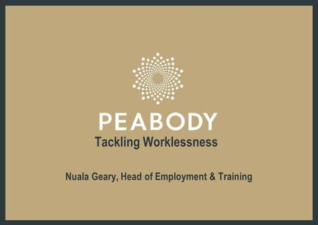 Tackling Worklessness Nuala Geary, Head of Employment & Training.