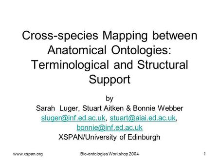 Www.xspan.orgBio-ontologies Workshop 20041 Cross-species Mapping between Anatomical Ontologies: Terminological and Structural Support by Sarah Luger, Stuart.