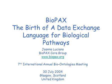 BioPAX The Birth of A Data Exchange Language for Biological Pathways Joanne Luciano BioPAX Core Group www.biopax.org 7 th International Annual Bio-Ontologies.