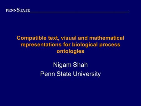 PENN S TATE Compatible text, visual and mathematical representations for biological process ontologies Nigam Shah Penn State University.