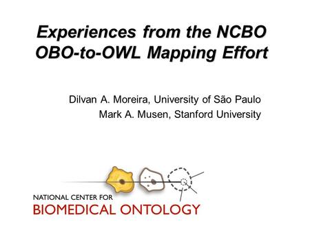 Experiences from the NCBO OBO-to-OWL Mapping Effort Dilvan A. Moreira, University of São Paulo Mark A. Musen, Stanford University.