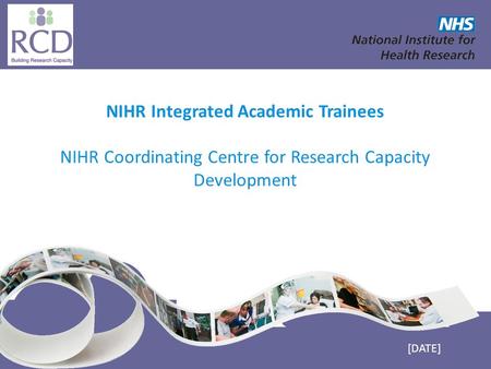 NIHR Coordinating Centre for Research Capacity Development www.nccrcd.nhs.uk NIHR Integrated Academic Trainees NIHR Coordinating Centre for Research Capacity.