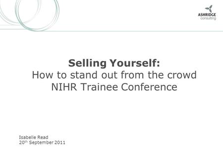 Selling Yourself: How to stand out from the crowd NIHR Trainee Conference Isabelle Read 20 th September 2011.