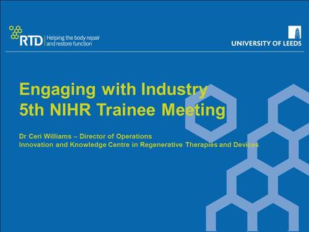 Engaging with Industry 5th NIHR Trainee Meeting Dr Ceri Williams – Director of Operations Innovation and Knowledge Centre in Regenerative Therapies and.