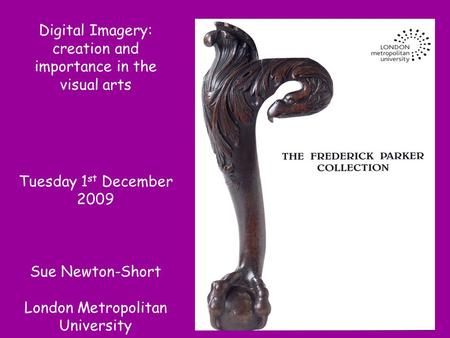 Digital Imagery: creation and importance in the visual arts Tuesday 1 st December 2009 Sue Newton-Short London Metropolitan University.