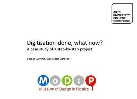 Digitisation done, what now? A case study of a step-by-step project Louise Dennis, Assistant Curator.