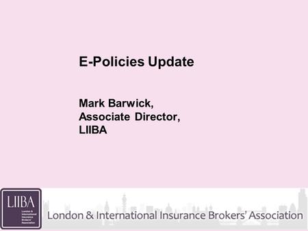 E-Policies Update Mark Barwick, Associate Director, LIIBA.