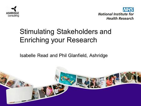 Stimulating Stakeholders and Enriching your Research Isabelle Read and Phil Glanfield, Ashridge.