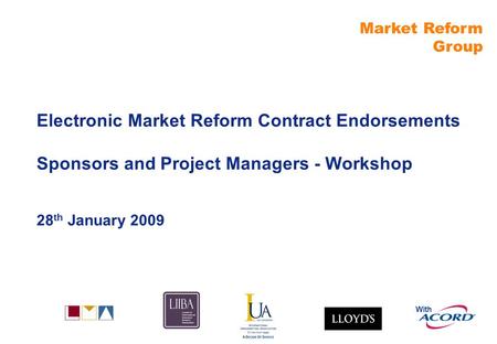 Market Reform Group With Electronic Market Reform Contract Endorsements Sponsors and Project Managers - Workshop 28 th January 2009.