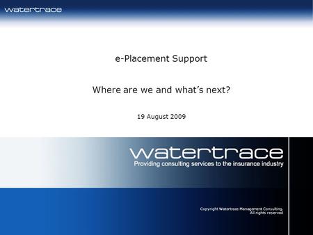 23/04/20141 e-Placement Support Where are we and whats next? 19 August 2009 Copyright Watertrace Management Consulting. All rights reserved.