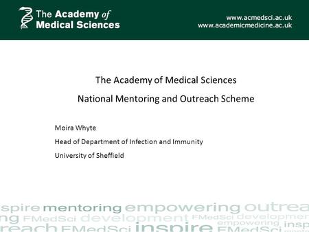 The Academy of Medical Sciences National Mentoring and Outreach Scheme Moira Whyte Head of Department of Infection and Immunity University of Sheffield.