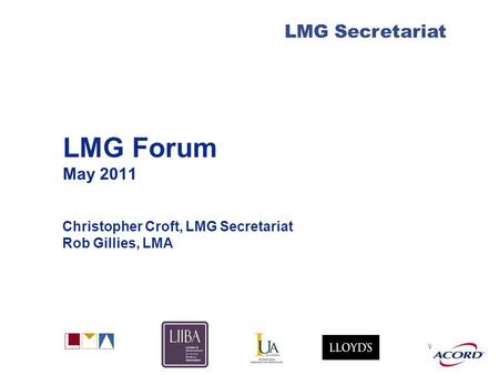 With LMG Secretariat LMG Forum May 2011 Christopher Croft, LMG Secretariat Rob Gillies, LMA.