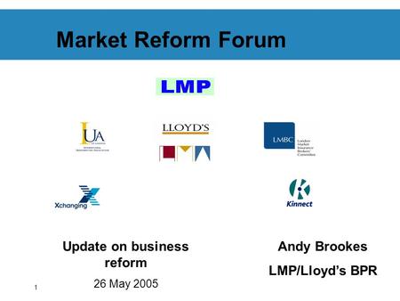 1 Market Reform Forum Update on business reform 26 May 2005 Andy Brookes LMP/Lloyds BPR.