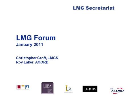 With LMG Secretariat LMG Forum January 2011 Christopher Croft, LMGS Roy Laker, ACORD.