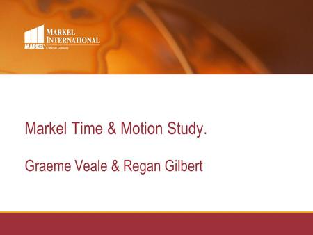 Markel Time & Motion Study. Graeme Veale & Regan Gilbert.