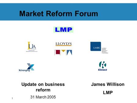 1 Market Reform Forum Update on business reform 31 March 2005 James Willison LMP.